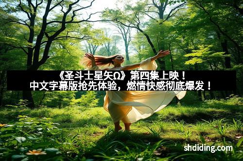 《圣斗士星矢Ω》第四集上映！中文字幕版抢先体验，燃情快感彻底爆发！