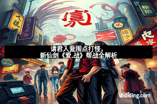 请君入瓮围点打怪，新仙剑《爱.战》帮战全解析