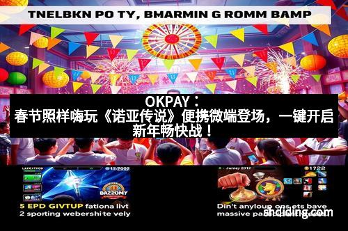 OKPAY：春节照样嗨玩《诺亚传说》便携微端登场，一键开启新年畅快战！