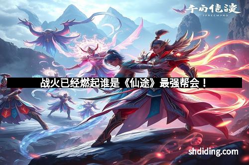 战火已经燃起谁是《仙途》最强帮会！